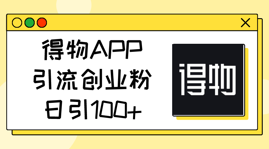 （11027期）得物APP引流创业粉，日引_免费分享网络创业,副业,信息差项目的老牌资源整合平台！金铲子项目