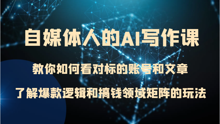自媒体人的AI写作课教你如何看对标的账号和文章、了解爆款逻辑和搞钱领域矩阵的玩法_免费分享网络创业,副业,信息差项目的老牌资源整合平台！金铲子项目