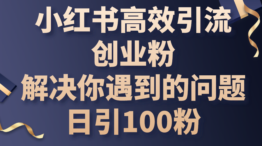 （10929期）小红书高效引流创业粉，解决你遇到的问题，日引100粉_免费分享网络创业,副业,信息差项目的老牌资源整合平台！金铲子项目