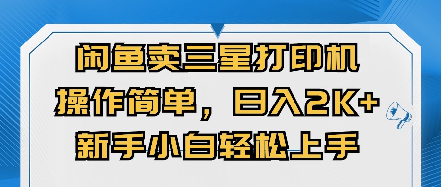 （10903期）闲鱼卖三星打印机，操作简单，0，新手小白上手_免费分享网络创业,副业,信息差项目的老牌资源整合平台！金铲子项目