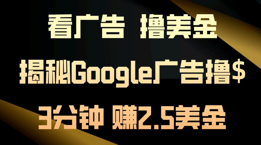 （10912期）看广告，撸美金3分钟赚2.5美金美金不是梦揭秘Google广告…_免费分享网络创业,副业,信息差项目的老牌资源整合平台！金铲子项目