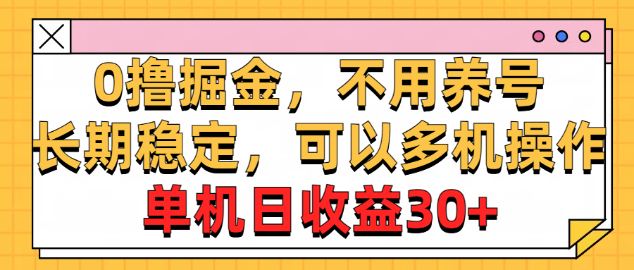 （10895期）0撸掘金，不用养号，长期稳定，可以多机操作，单机日_免费分享网络创业,副业,信息差项目的老牌资源整合平台！金铲子项目