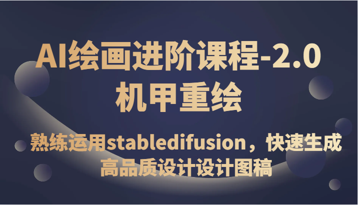 AI绘画进阶课程-2.0机甲重绘，熟练运用stabledifusion，快速生成高品质设计设计图稿_免费分享网络创业,副业,信息差项目的老牌资源整合平台！金铲子项目