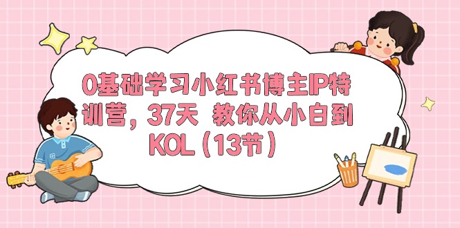 （10764期）0基础学习小红书博主IP特训营，37天教你从小白到KOL（13节）_免费分享网络创业,副业,信息差项目的老牌资源整合平台！金铲子项目