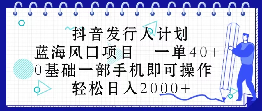 (10756期)抖音发行人计划,蓝海风口项目一单40,0基础一部手机即可操作0_免费分享网络创业,副业,信息差项目的老牌资源整合平台!金铲子项目