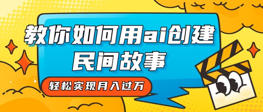 全新思路，教你如何用ai创建民间故事，实现_免费分享网络创业,副业,信息差项目的老牌资源整合平台！金铲子项目