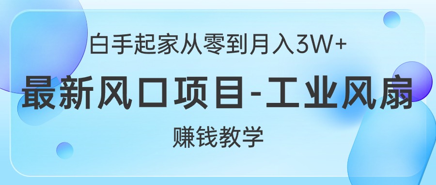 （10663期）白手起家从零到，最新风口项目-工业风扇赚钱教学_免费分享网络创业,副业,信息差项目的老牌资源整合平台！金铲子项目
