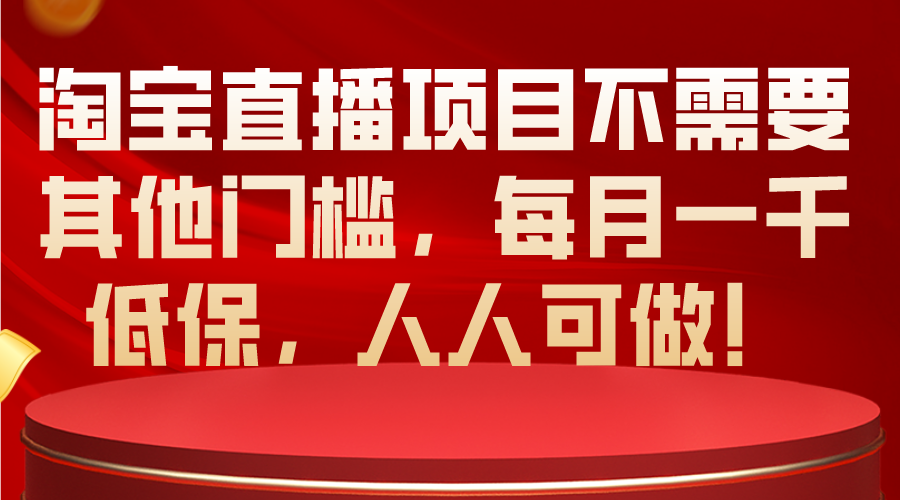 （10614期）淘宝直播项目不需要其他门槛，每月一千低保，人人可做_免费分享网络创业,副业,信息差项目的老牌资源整合平台！金铲子项目