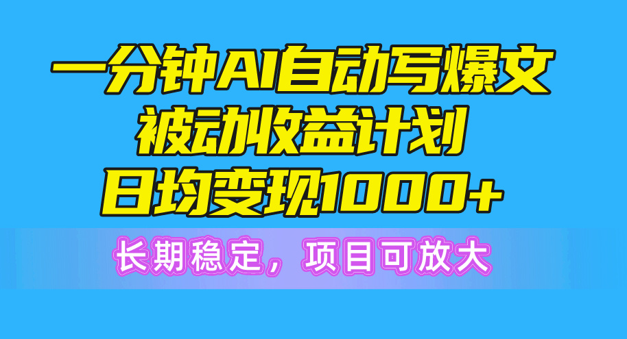 （10590期）一分钟AI爆文被动计划，日均，长期稳定，项目可放大_免费分享网络创业,副业,信息差项目的老牌资源整合平台！金铲子项目