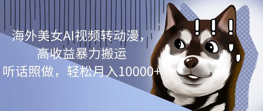 （10593期）海外美女AI视频转动漫，高暴力搬运，听话照做，0_免费分享网络创业,副业,信息差项目的老牌资源整合平台！金铲子项目