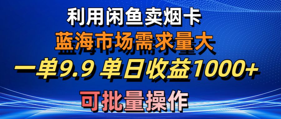 （10579期）利用咸鱼卖烟卡，蓝海市场需求量大，一单9.9，可批量操作_免费分享网络创业,副业,信息差项目的老牌资源整合平台！金铲子项目