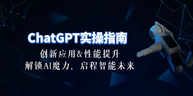 （10556期）ChatGPT-实操指南：创新应用及性能提升，解锁AI魔力，启程智能未来-30节_免费分享网络创业,副业,信息差项目的老牌资源整合平台！金铲子项目