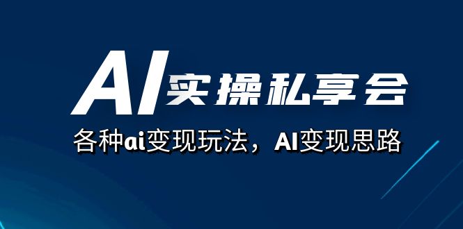 AI实操私享会，各种ai玩法，AI思路（67节课）_免费分享网络创业,副业,信息差项目的老牌资源整合平台！金铲子项目