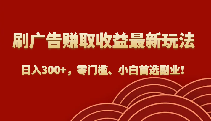刷广告赚取最新玩法零门槛、小白首选副业_免费分享网络创业,副业,信息差项目的老牌资源整合平台！金铲子项目