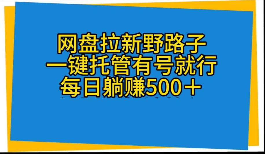 （10468期）网盘拉新野路子，一键托管有号就行，全自动代发视频，每日躺_免费分享网络创业,副业,信息差项目的老牌资源整合平台！金铲子项目