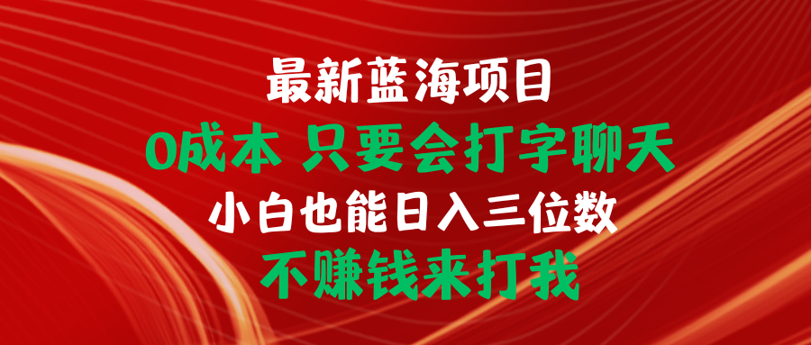 （10424期）最新蓝海项目只要会打字聊天小白也能三位数不赚钱来打我_免费分享网络创业,副业,信息差项目的老牌资源整合平台！金铲子项目