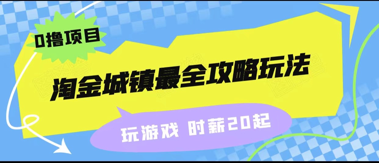 淘金城镇最全攻略玩法，玩游戏就能赚钱的0撸项目，还很可观_免费分享网络创业,副业,信息差项目的老牌资源整合平台！金铲子项目