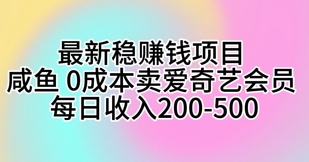 （10369期）最新稳赚钱项目咸鱼卖爱奇艺会员每日200-500_免费分享网络创业,副业,信息差项目的老牌资源整合平台！金铲子项目