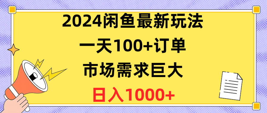 (10378期)2024闲鱼最新玩法,订单,市场需求巨大,1_免费分享网络创业,副业,信息差项目的老牌资源整合平台!金铲子项目