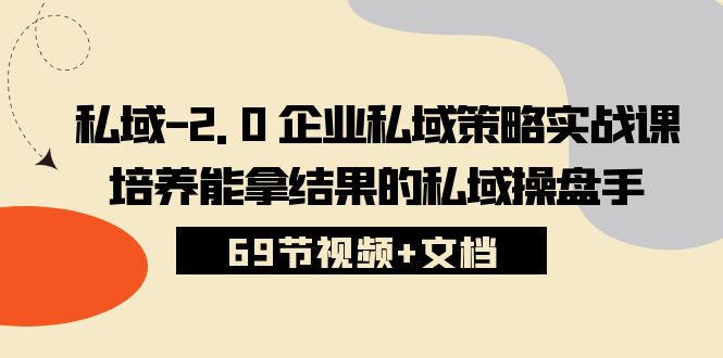 （10345期）私域-2.0企业私域策略实战课，培养能拿结果的私域操盘手(69节视频文档)_免费分享网络创业,副业,信息差项目的老牌资源整合平台！金铲子项目