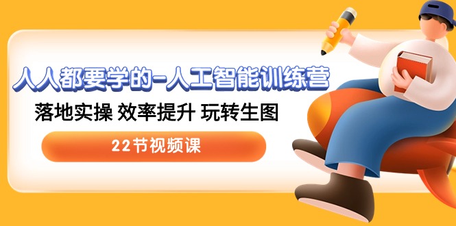 （10346期）人人都要学的-人工智能训练营，落地实操效率提升玩转生图(22节视频课)_免费分享网络创业,副业,信息差项目的老牌资源整合平台！金铲子项目