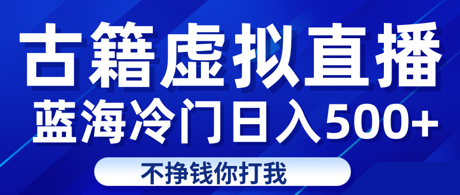 蓝海冷门项目虚拟古籍直播轻松上车吃肉_免费分享网络创业,副业,信息差项目的老牌资源整合平台！金铲子项目