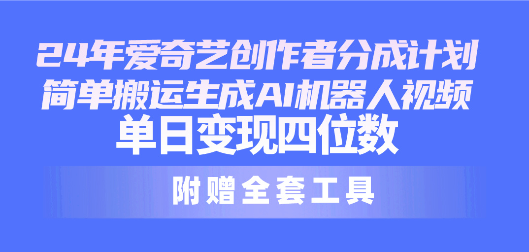 （10308期）24最新爱奇艺创作者分成计划，简单搬运生成AI机器人视频，单日四位数_免费分享网络创业,副业,信息差项目的老牌资源整合平台！金铲子项目