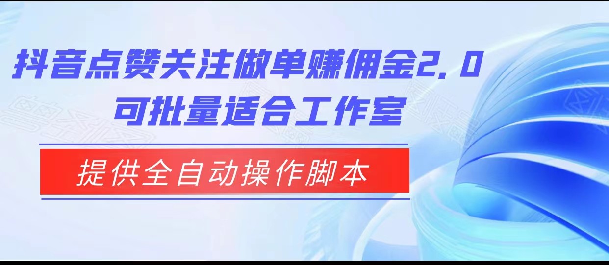 抖音点赞关注做单赚佣金2.0，提供全自动操作脚本、适合工作室可批量_免费分享网络创业,副业,信息差项目的老牌资源整合平台！金铲子项目