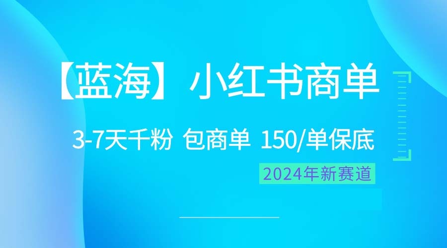 （10232期）2024蓝海项目【小红书商单】超级简单，快速千粉，最强蓝海，百分百赚钱_免费分享网络创业,副业,信息差项目的老牌资源整合平台！金铲子项目