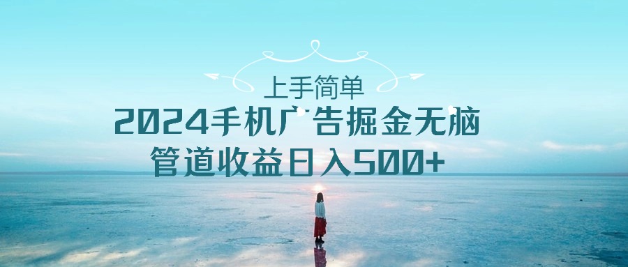 （10243期）上手简单，2024手机广告掘金无脑，管道_免费分享网络创业,副业,信息差项目的老牌资源整合平台！金铲子项目