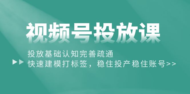 （10205期）视频号投放课：投放基础认知完善疏通，快速建模打标签，稳住投产稳住账号_免费分享网络创业,副业,信息差项目的老牌资源整合平台！金铲子项目
