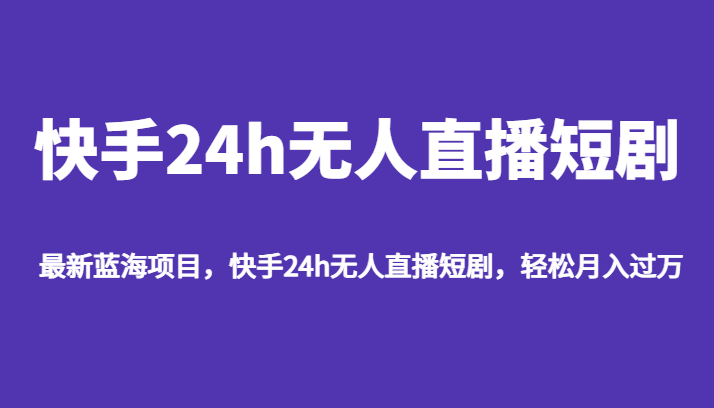 最新蓝海项目，快手24h无人直播短剧，_免费分享网络创业,副业,信息差项目的老牌资源整合平台！金铲子项目