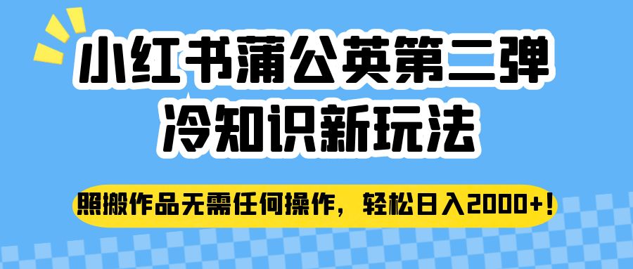 小红书蒲公英第二弹冷知识新玩法，照搬作品无需任何操作，0_免费分享网络创业,副业,信息差项目的老牌资源整合平台！金铲子项目