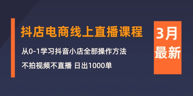 （10140期）3月抖店电商线上直播课程：从0-1学习抖音小店，不拍视频不直播日出1000单_免费分享网络创业,副业,信息差项目的老牌资源整合平台！金铲子项目