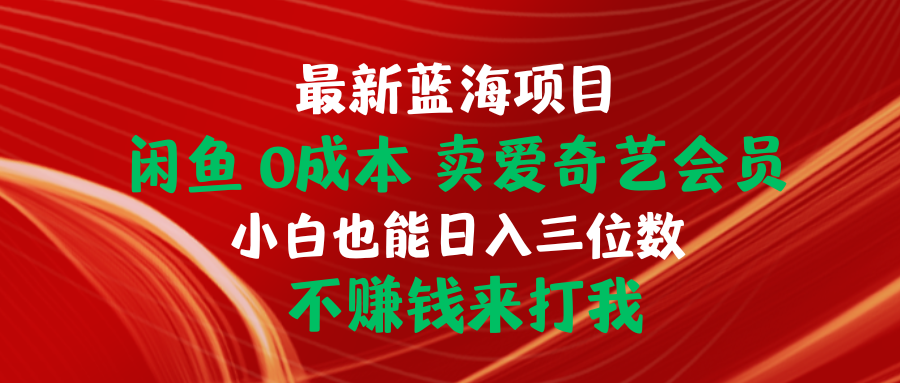 （10117期）最新蓝海项目闲鱼卖爱奇艺会员小白也能入三位数不赚钱来打我_免费分享网络创业,副业,信息差项目的老牌资源整合平台！金铲子项目