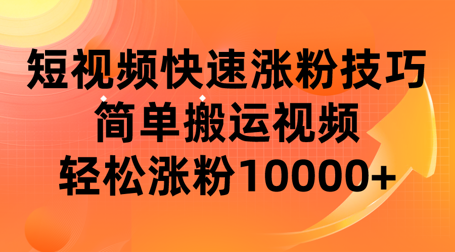 短视频平台快速涨粉技巧，简单搬运视频，涨粉10000_免费分享网络创业,副业,信息差项目的老牌资源整合平台！金铲子项目