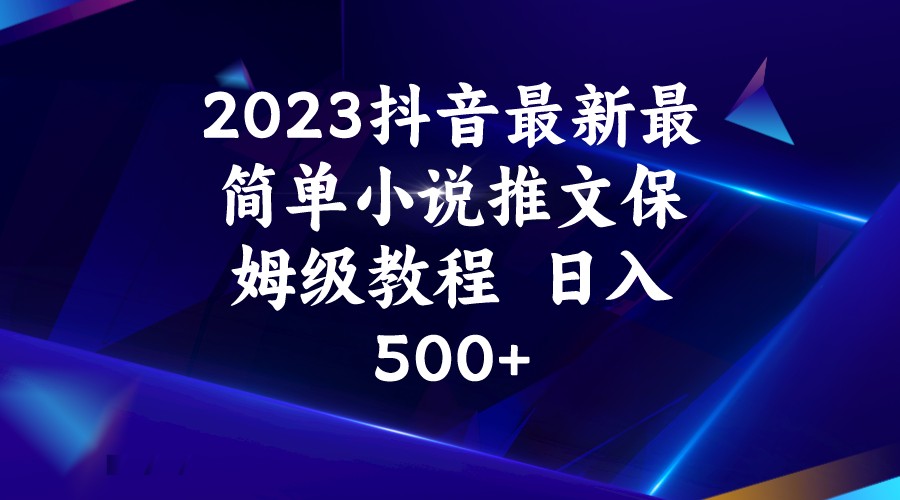 2023抖音最新最简单小说推文保姆级教程_免费分享网络创业,副业,信息差项目的老牌资源整合平台！金铲子项目