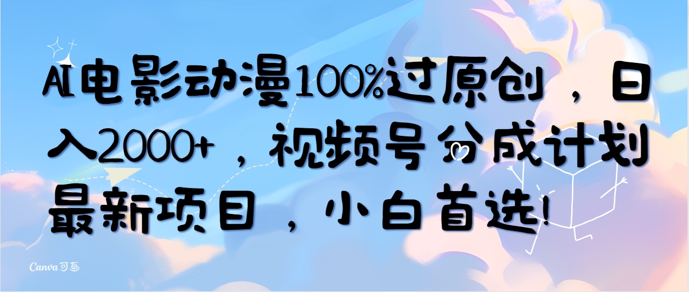 （10052期）AI电影动漫100%过原创，0，视频号分成计划最新项目，小白首选_免费分享网络创业,副业,信息差项目的老牌资源整合平台！金铲子项目
