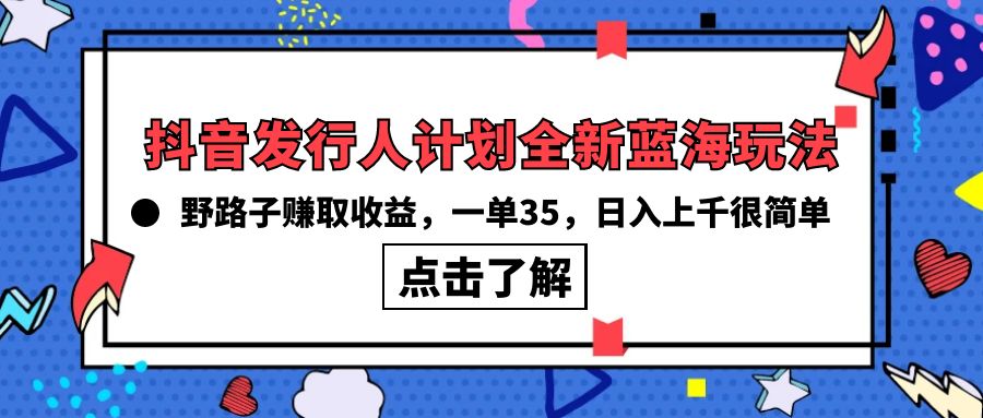 （10067期）抖音发行人计划全新蓝海玩法，野路子赚取，一单35，上千很简单_免费分享网络创业,副业,信息差项目的老牌资源整合平台！金铲子项目