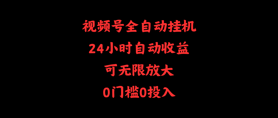 （10031期）视频号全自动挂机，24小时自动，可无限放大，0门槛0投入_免费分享网络创业,副业,信息差项目的老牌资源整合平台！金铲子项目