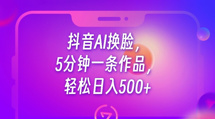 抖音AI换脸，5分钟一条作品，_免费分享网络创业,副业,信息差项目的老牌资源整合平台！金铲子项目