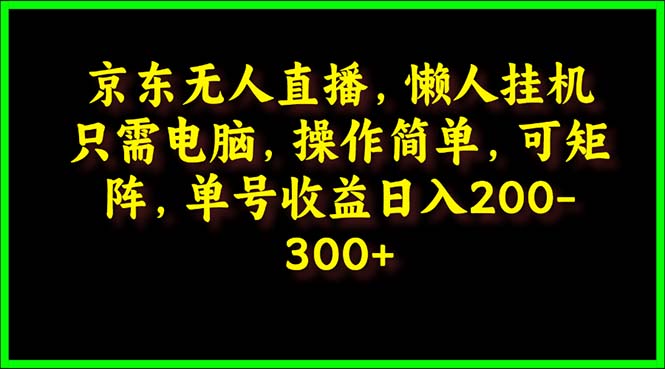 （9973期）京东无人直播，电脑挂机，操作简单，懒人专属，可矩阵操作单号-300_免费分享网络创业,副业,信息差项目的老牌资源整合平台！金铲子项目