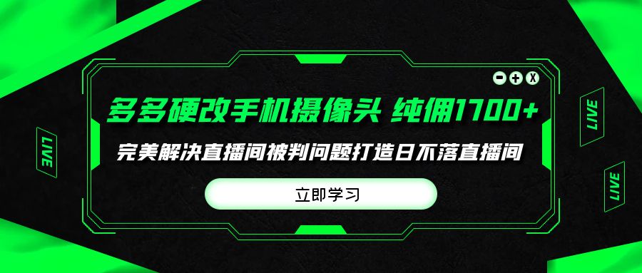 （9987期）多多硬改手机摄像头，单场带货纯佣1完美解决直播间被判问题，打造日…_免费分享网络创业,副业,信息差项目的老牌资源整合平台！金铲子项目