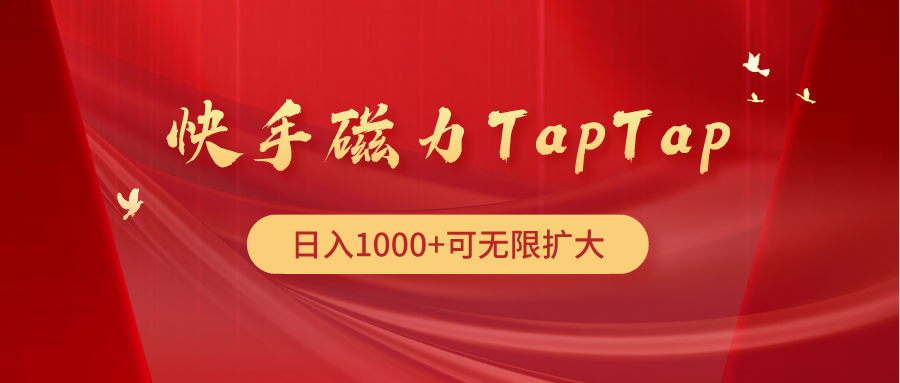 （9964期）快手磁力TapTap暴利玩法_免费分享网络创业,副业,信息差项目的老牌资源整合平台！金铲子项目