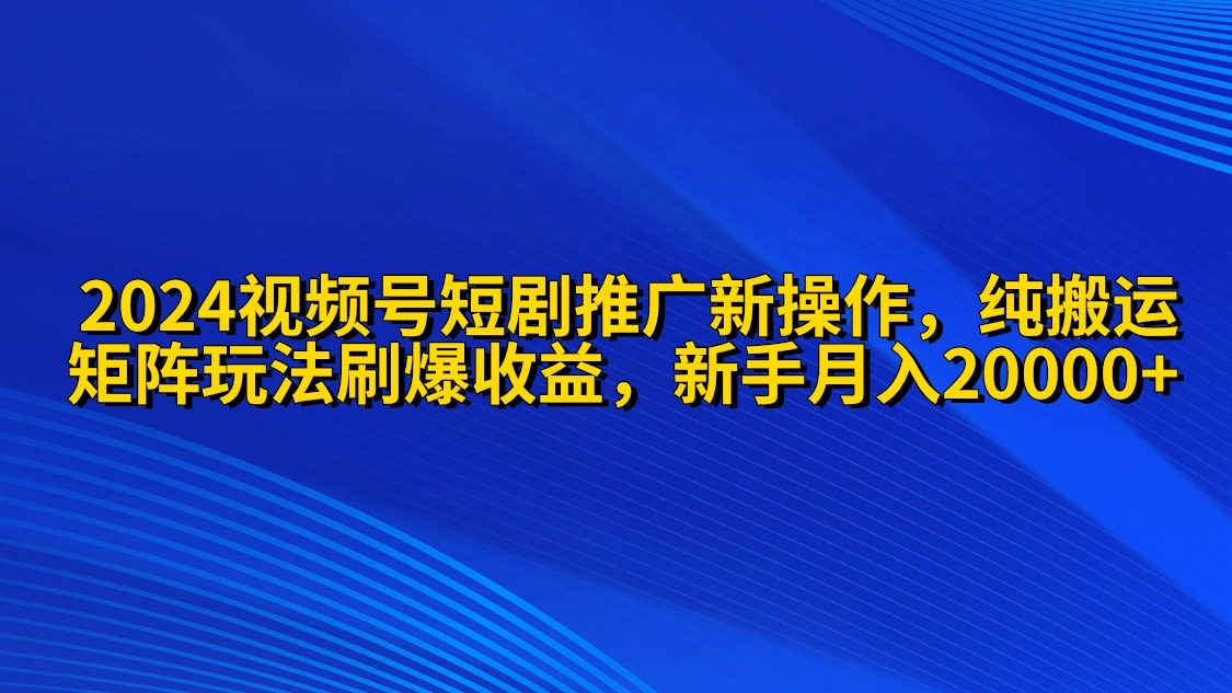（9916期）2024视频号短剧推广新操作纯搬运矩阵连爆打法刷爆流量分成小白0_免费分享网络创业,副业,信息差项目的老牌资源整合平台！金铲子项目