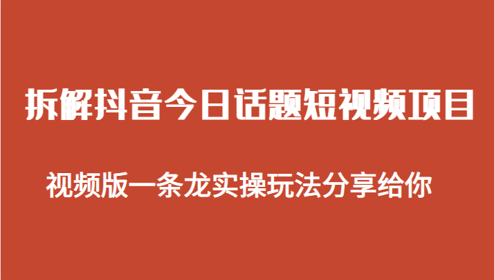 拆解抖音今日话题短视频项目，视频版一条龙实操玩法分享给你_免费分享网络创业,副业,信息差项目的老牌资源整合平台！金铲子项目
