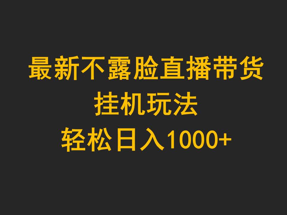 （9897期）最新不露脸直播带货，挂机玩法，_免费分享网络创业,副业,信息差项目的老牌资源整合平台！金铲子项目