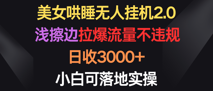 （9906期）美女哄睡无人挂机2.0，浅擦边拉爆流量不违规，日收，小白可落地实操_免费分享网络创业,副业,信息差项目的老牌资源整合平台！金铲子项目