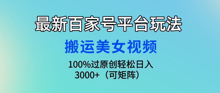 （9852期）最新百家号平台玩法，搬运美女视频100%过原创大揭秘，0（可…_免费分享网络创业,副业,信息差项目的老牌资源整合平台！金铲子项目