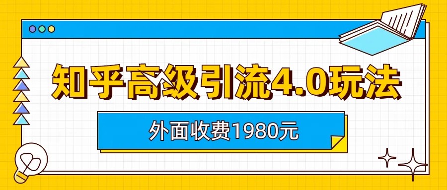 知乎高级引流4.0玩法(外面收费1980元)_免费分享网络创业,副业,信息差项目的老牌资源整合平台！金铲子项目